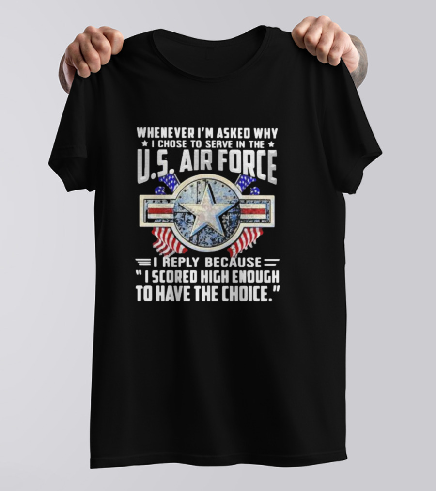 Whenever I'm Asked Why I Chose To Serve In The U.S. Air Force I Reply Because I Scored High Enough To Have The Choice America Flag Star T-Shirt