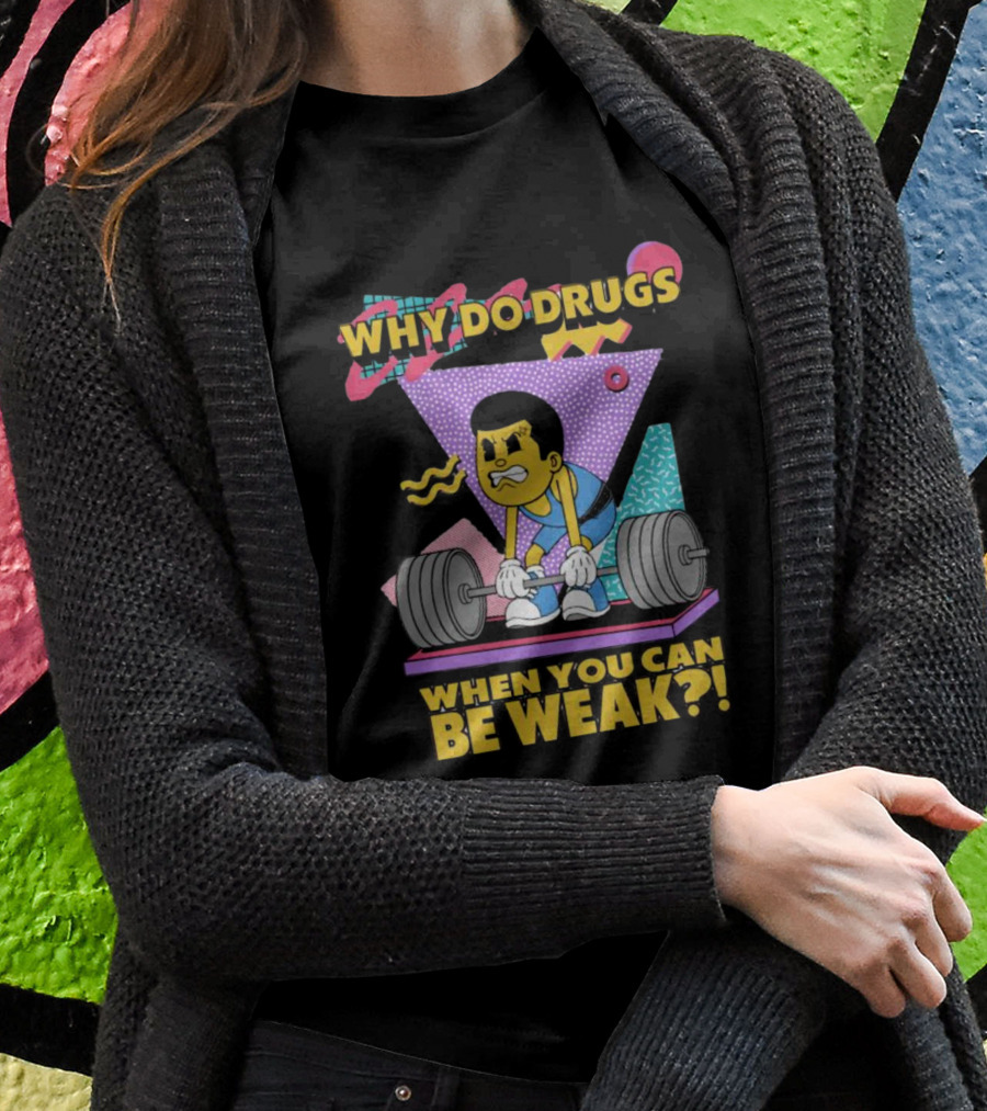 Why Do Drugs When You Can Be Weak Loud Graphic Heavy Lifting 90s T-Shirt