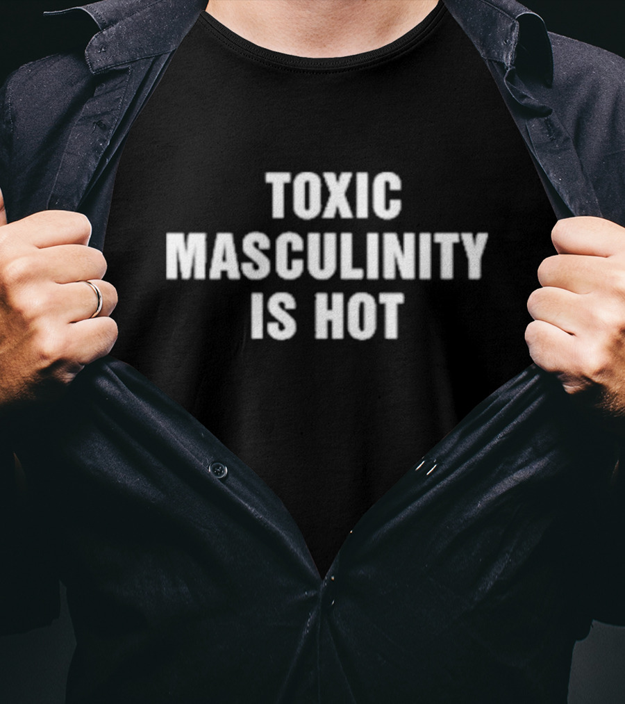 Toxic Masculinity Is Hot T-Shirt