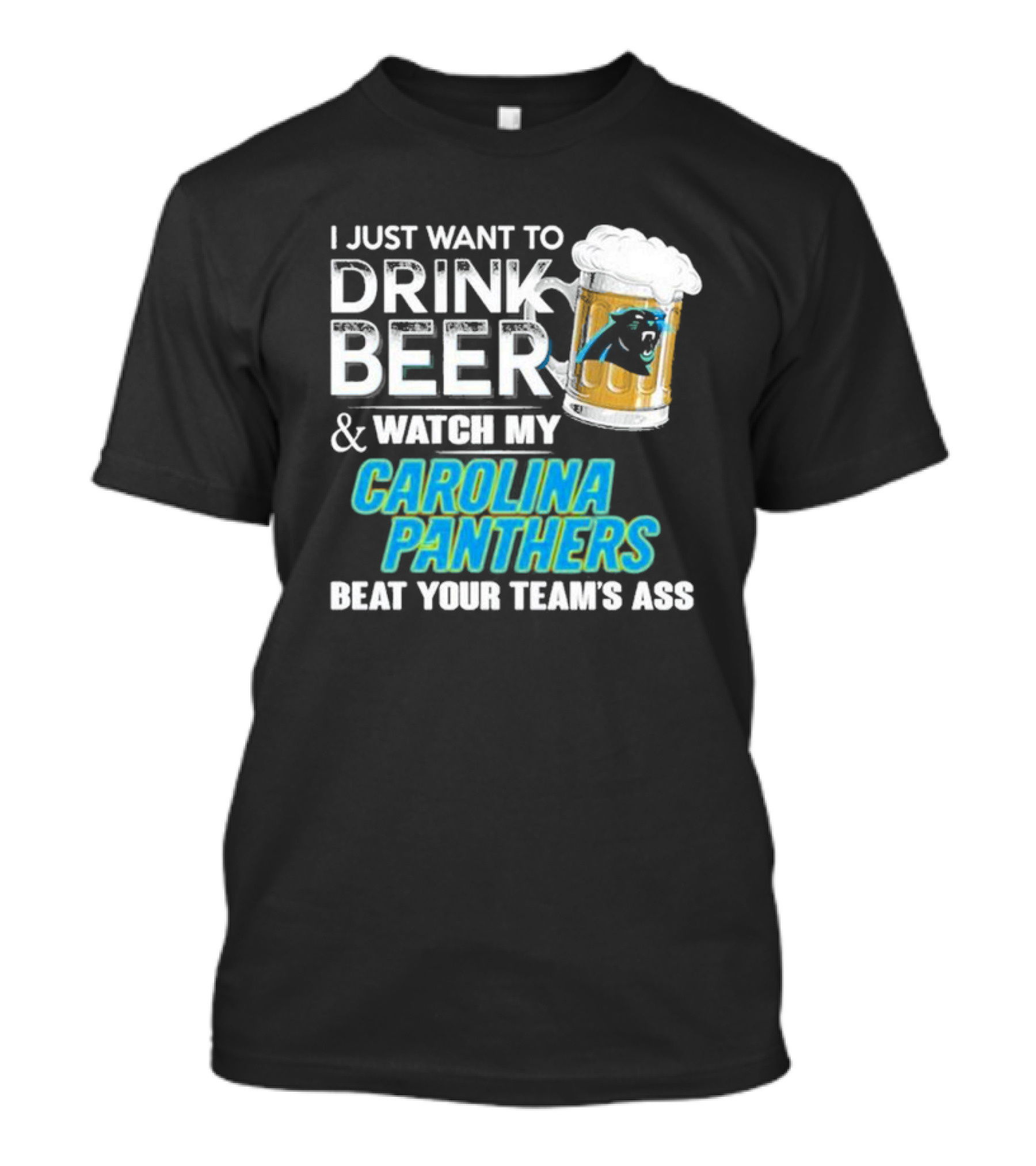 I Just Want To Drink Beer And Watch My Carolina Panthers Beat Your Team's Ass T-Shirt