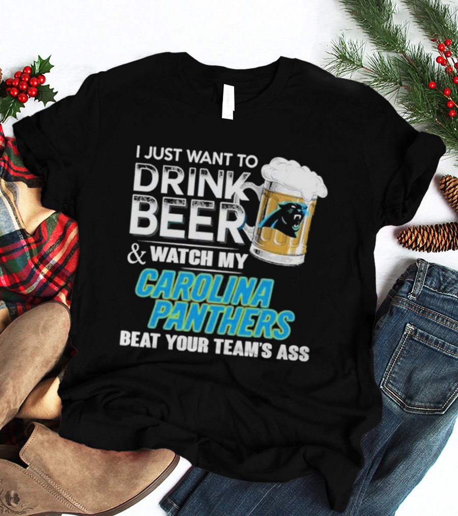I Just Want To Drink Beer And Watch My Carolina Panthers Beat Your Team's Ass T-Shirt