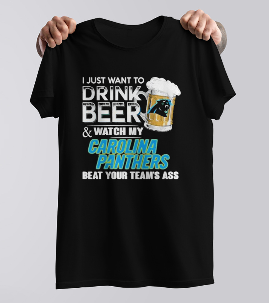 I Just Want To Drink Beer And Watch My Carolina Panthers Beat Your Team's Ass T-Shirt