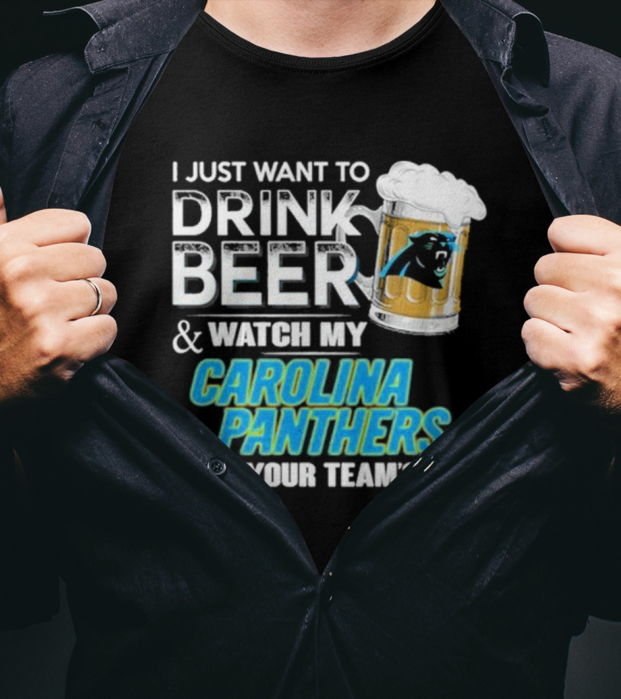 I Just Want To Drink Beer And Watch My Carolina Panthers Beat Your Team's Ass T-Shirt