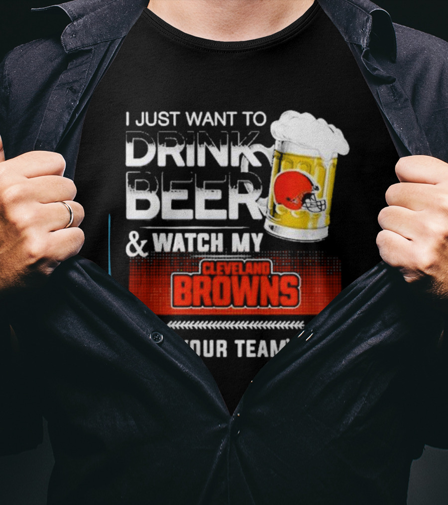 I Just Want To Drink Beer And Watch My Cleveland Browns Beat Your Team's Ass Football T-Shirt
