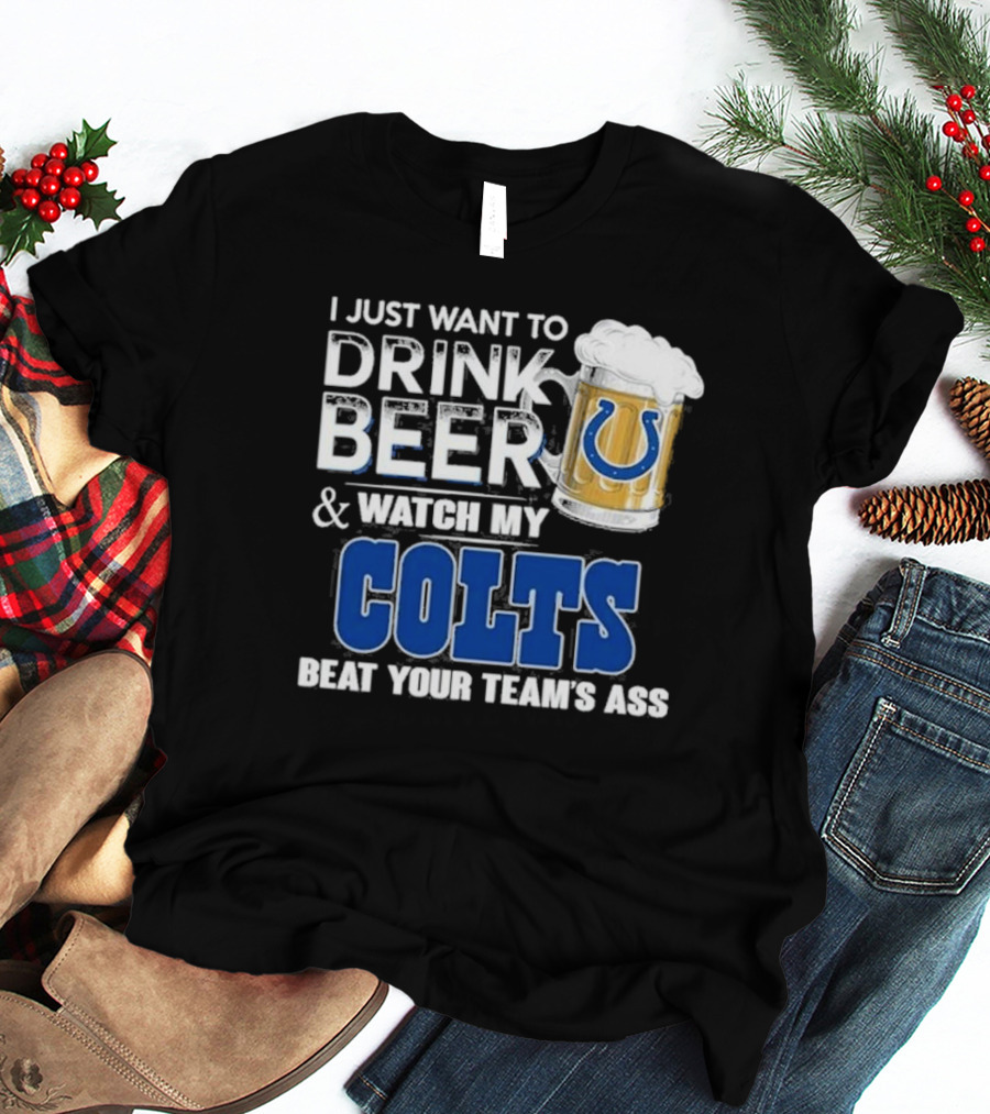 I Just Want To Drink Beer And Watch My Colts Beat Your Team's Ass T-Shirt
