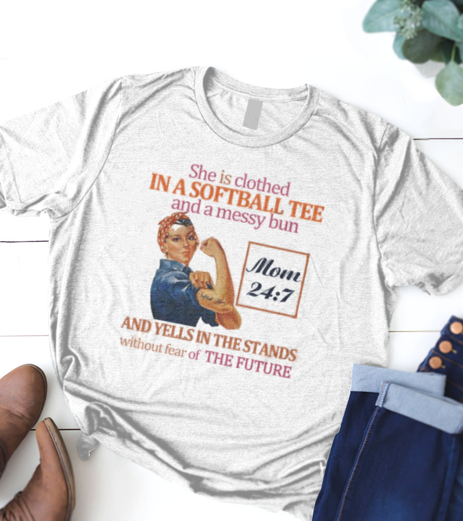 She Is Clothed In A Softball Tee And A Messy Bun Mom 24 7 And Yells In The Stands Without Fear Of The Future T-Shirt
