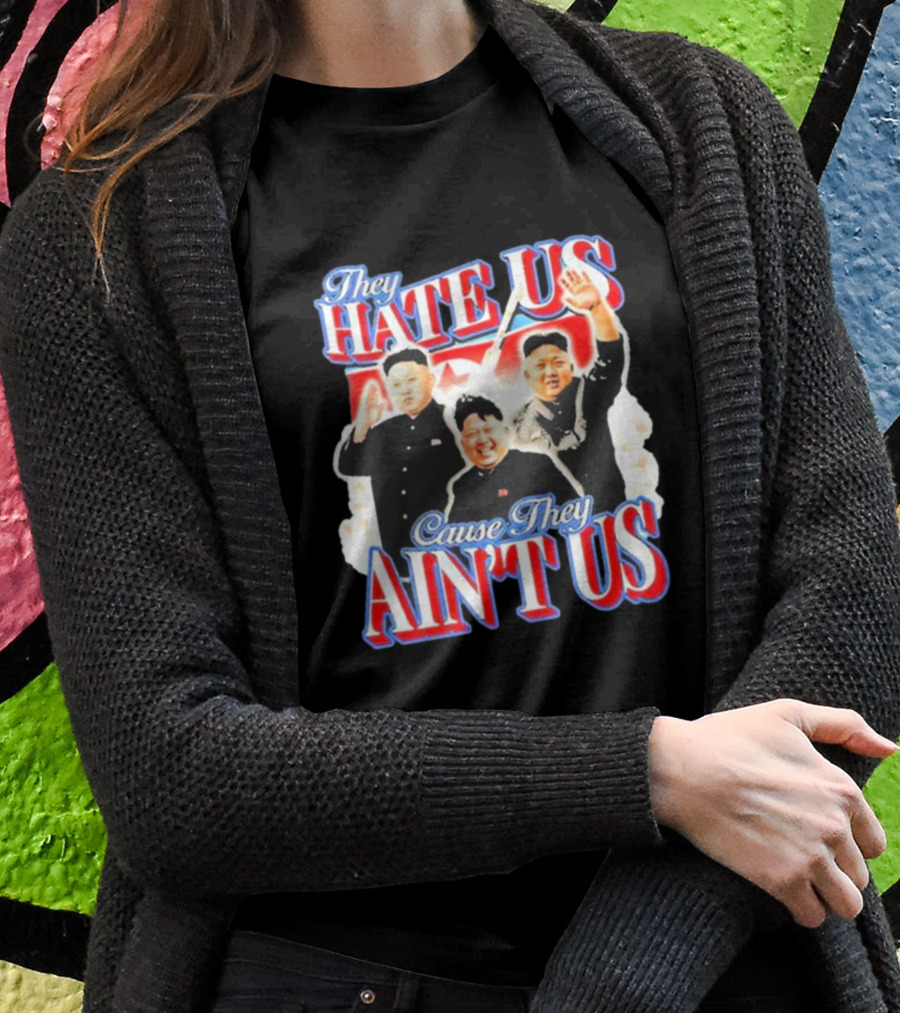 Kim Jong-Un They Hate Us Cause They Ain’t Us T-Shirt