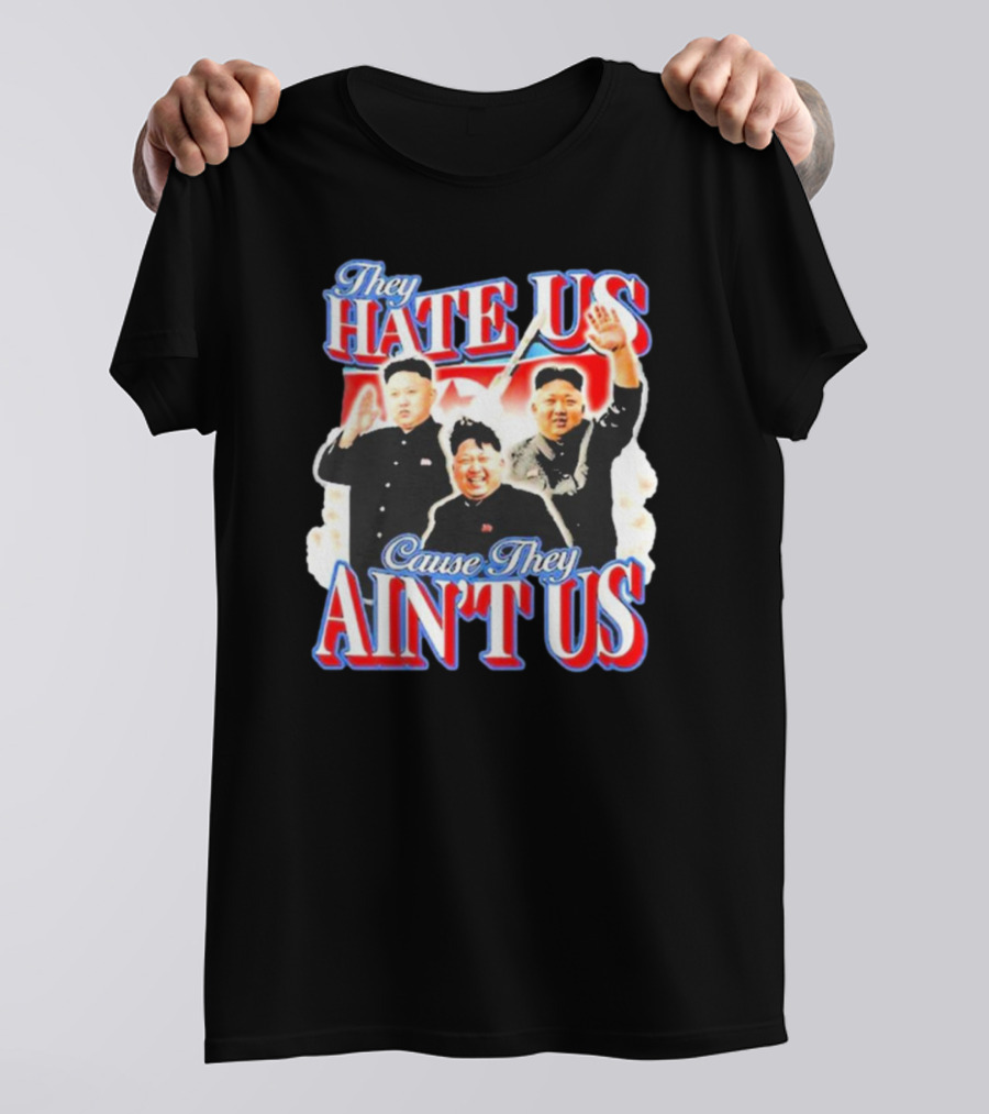 Kim Jong-Un They Hate Us Cause They Ain’t Us T-Shirt