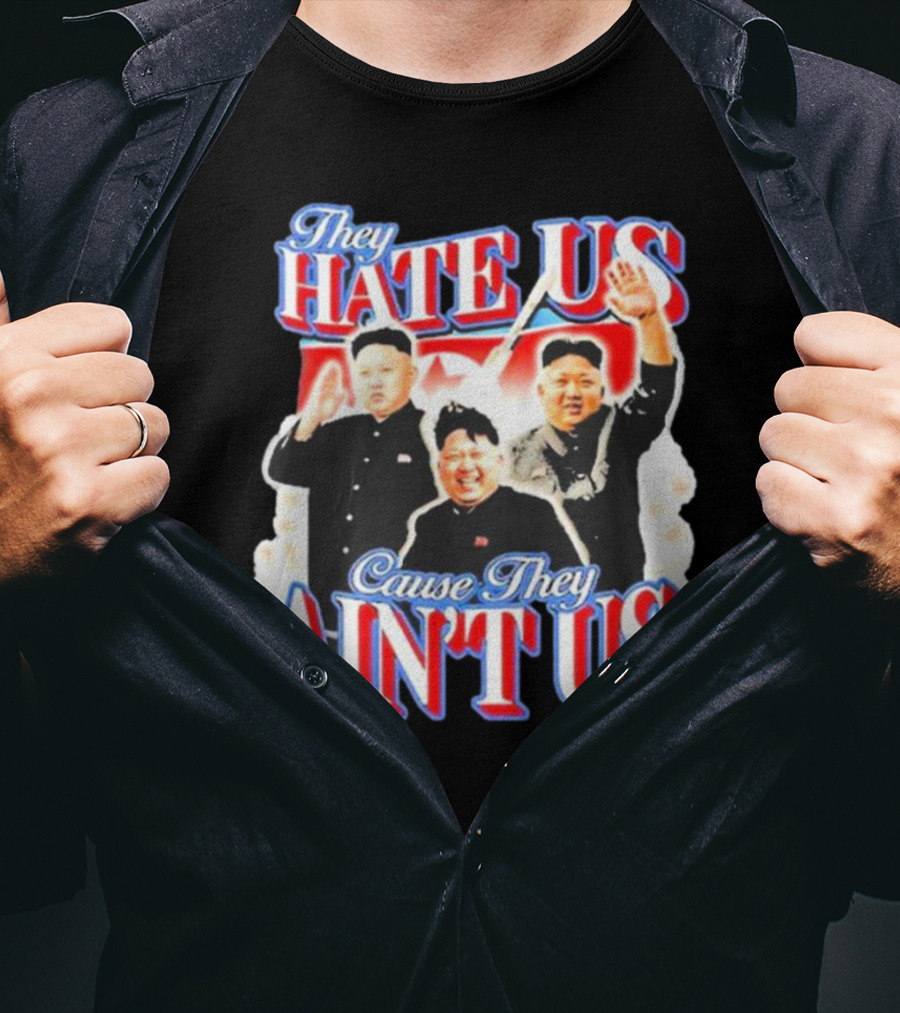 Kim Jong-Un They Hate Us Cause They Ain’t Us T-Shirt