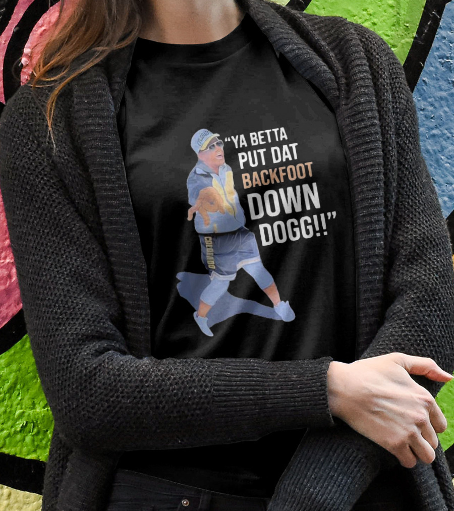 Ya Betta Put Dat Backfoot Down Dogg Chombo T-Shirt