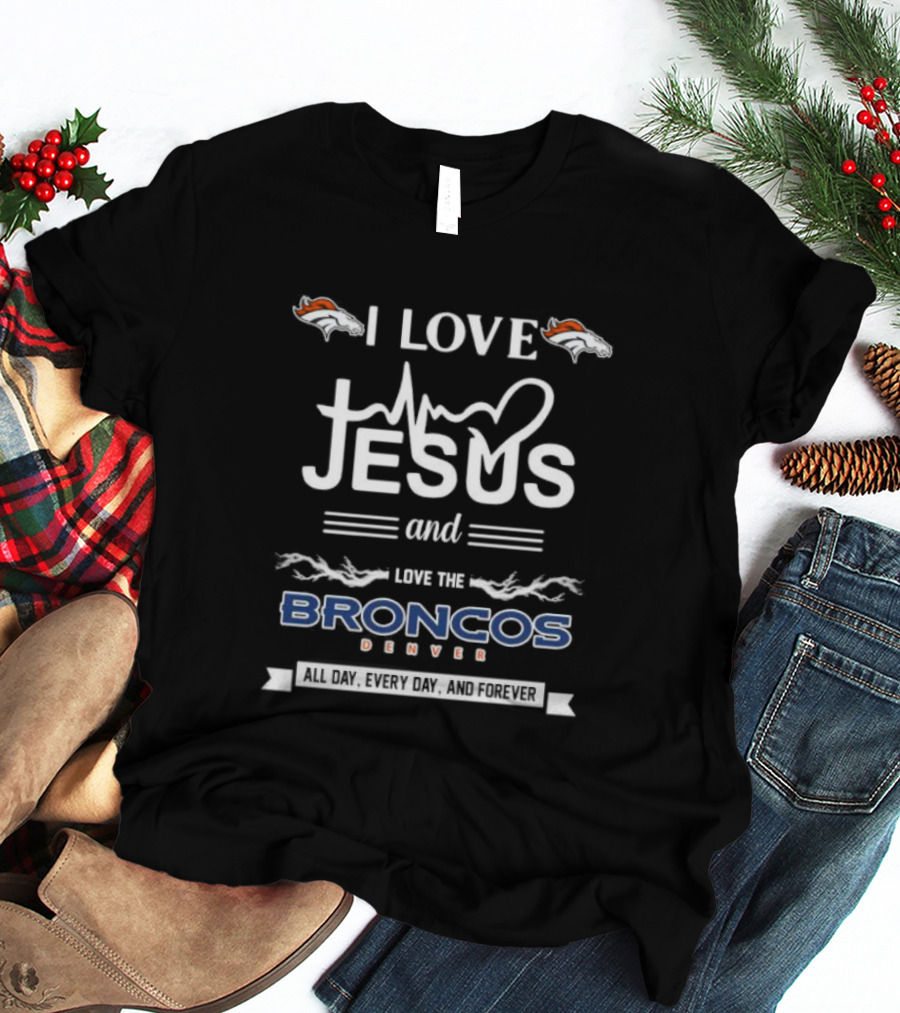 I Love Jesus And Love The Broncos Denver All Day Every Day And Forever T-Shirt