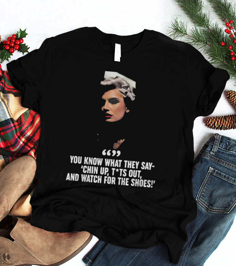 You Know What They Say Chin Up T*ts Out And Watch For The Shoes T-Shirt