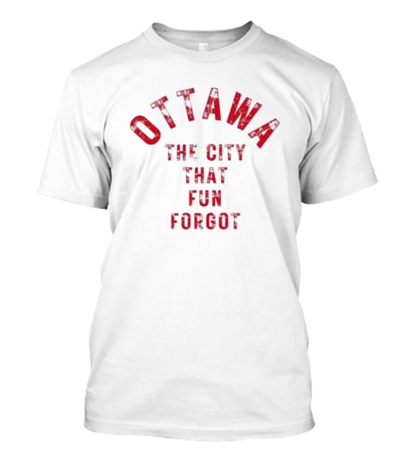 Ottawa The City That Fun Forgot T-Shirt