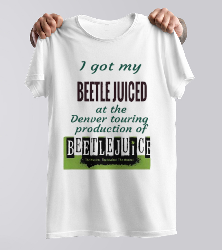 I Got My Beetle Juiced At The Denver Touring Production Of Beetlejuice The Musical T-Shirt