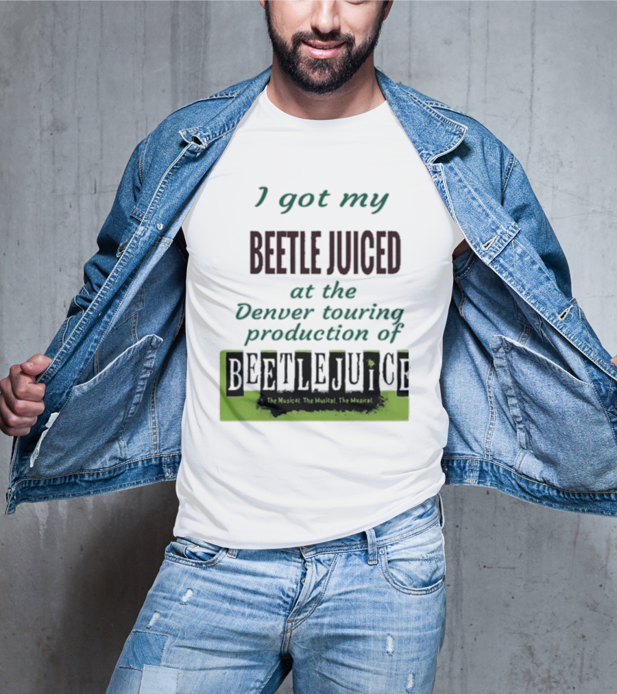 I Got My Beetle Juiced At The Denver Touring Production Of Beetlejuice The Musical T-Shirt