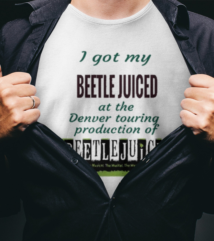 I Got My Beetle Juiced At The Denver Touring Production Of Beetlejuice The Musical T-Shirt