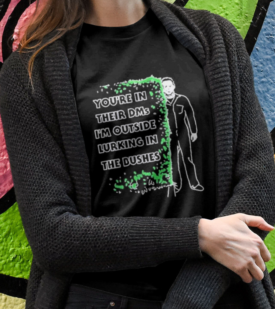 Michael Myers Halloween You’re In Their DMs I’m Outside Lurking In The Bushes T-Shirt
