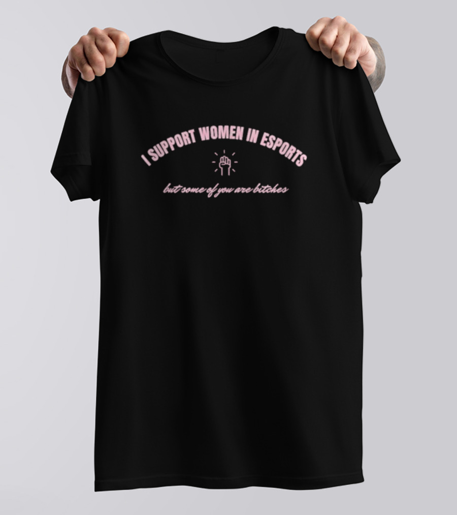 I Support Women In Esports But Some Of You Are Bitches T-Shirt