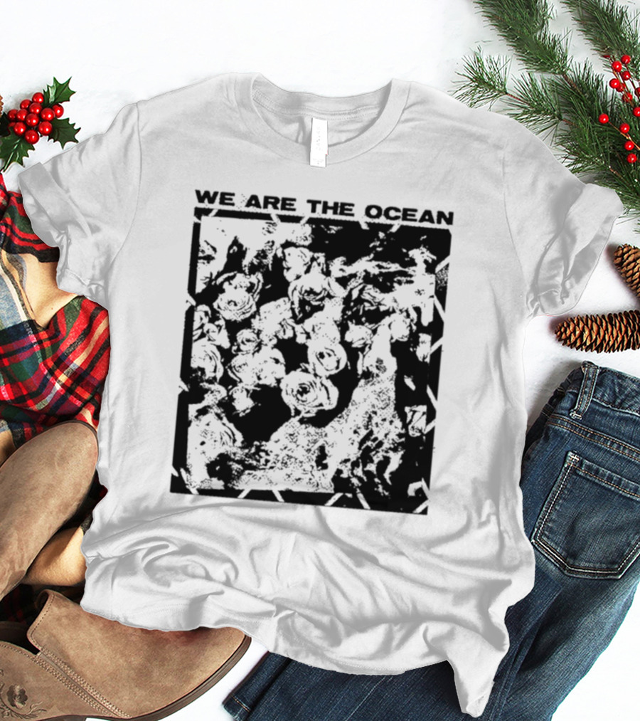 We Are The Ocean Maybe Today Maybe Tomorrow Roses T-Shirt