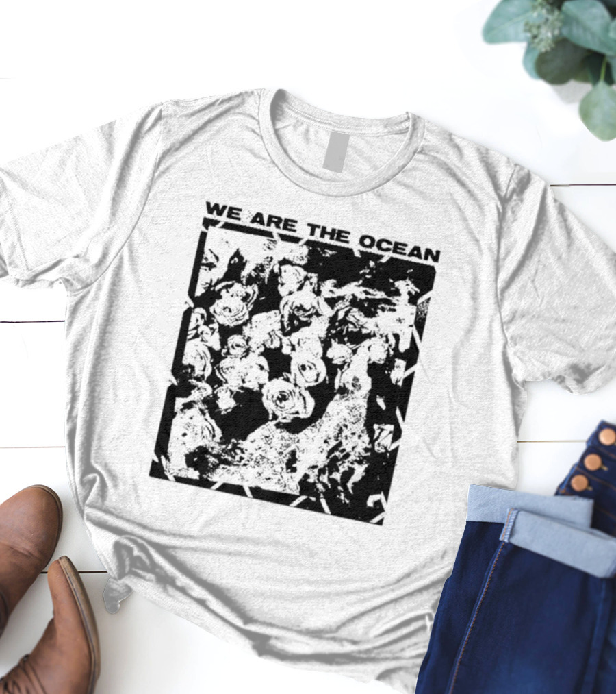 We Are The Ocean Maybe Today Maybe Tomorrow Roses T-Shirt