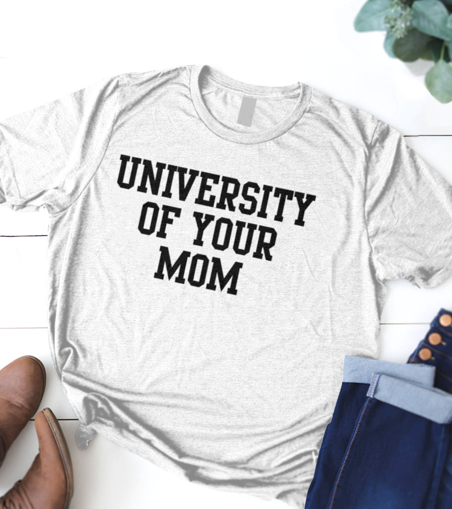 University Of Your Mom Classic Humor Phrase T-Shirt