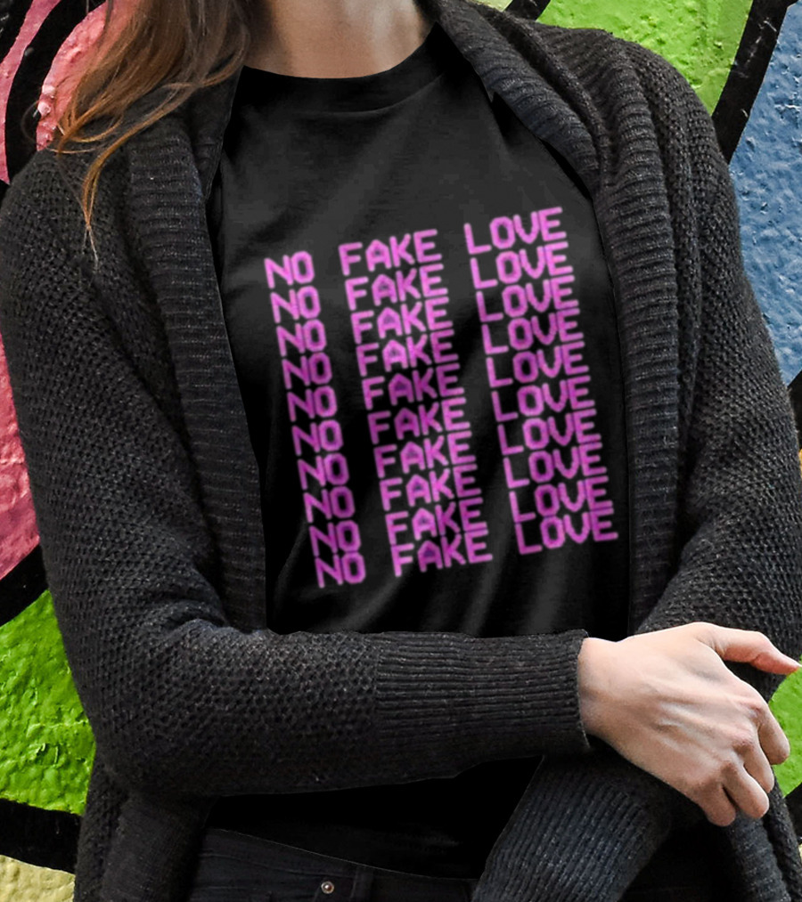 NO FAKE LOVE NO FAKE LOVE NO FAKE LOVE NO FAKE LOVE NO FAKE LOVE NO FAKE LOVE NO FAKE LOVE NO FAKE LOVE T-Shirt