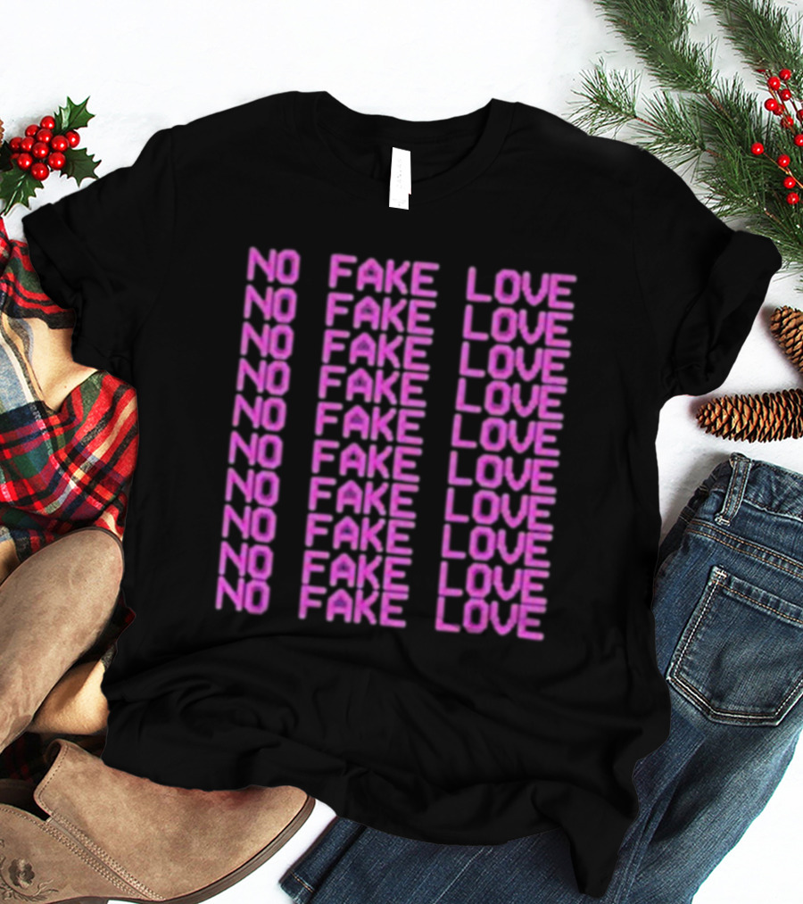 NO FAKE LOVE NO FAKE LOVE NO FAKE LOVE NO FAKE LOVE NO FAKE LOVE NO FAKE LOVE NO FAKE LOVE NO FAKE LOVE T-Shirt