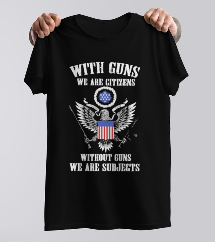 With Guns We Are Citizens Without Guns We Are Subjects Eagle Emblem T-Shirt
