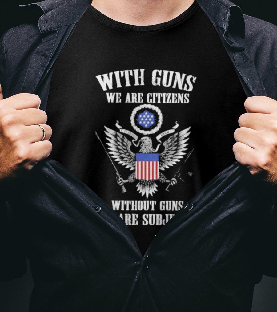With Guns We Are Citizens Without Guns We Are Subjects Eagle Emblem T-Shirt