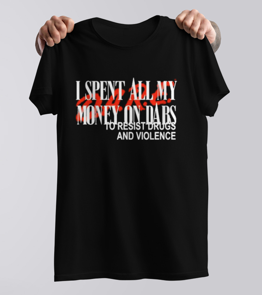 I Spent All My Money On Dabs D.A.R.E To Resist Drugs And Violence T-Shirt