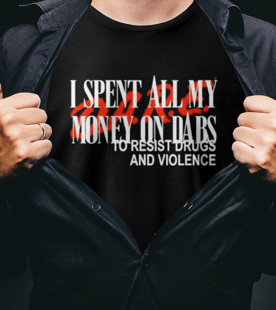 I Spent All My Money On Dabs D.A.R.E To Resist Drugs And Violence T-Shirt