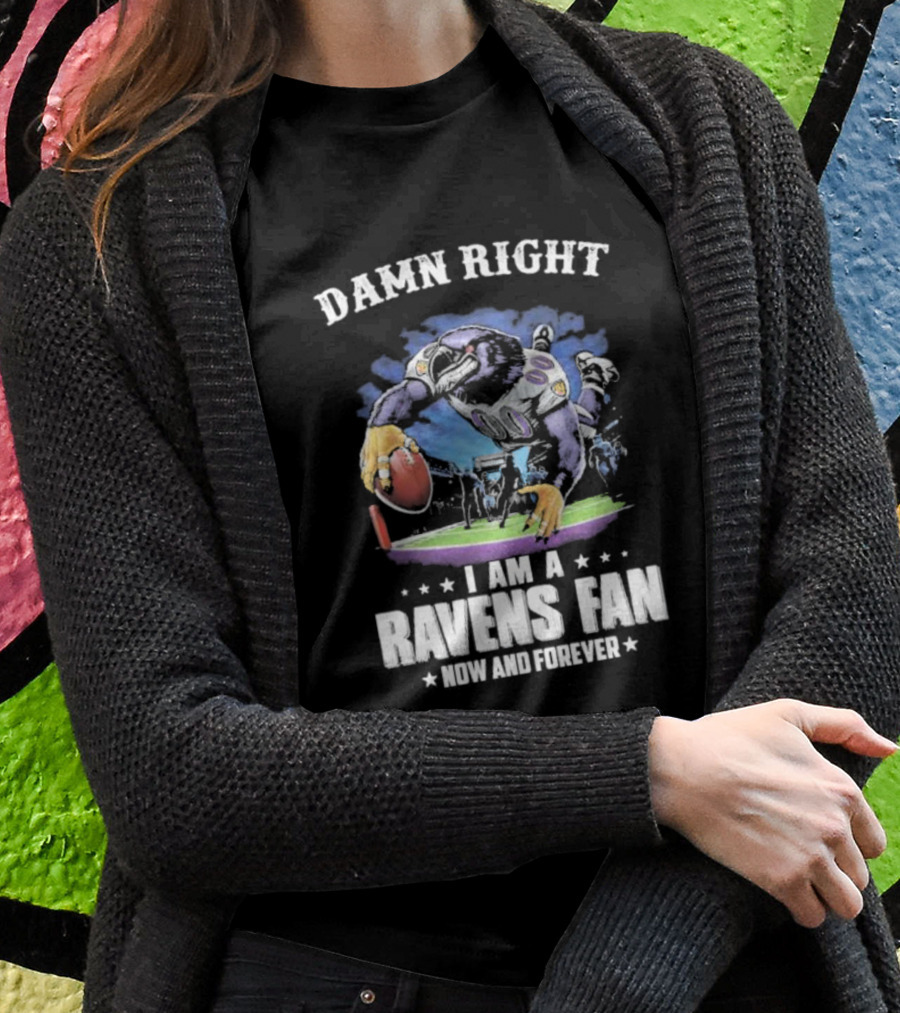 DAMN RIGHT I AM A RAVENS FAN NOW AND FOREVER T-Shirt