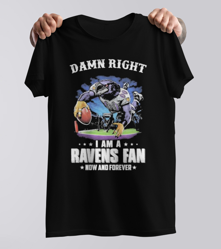 DAMN RIGHT I AM A RAVENS FAN NOW AND FOREVER T-Shirt