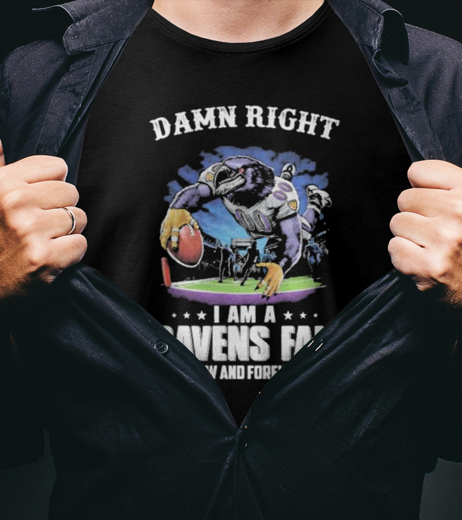 DAMN RIGHT I AM A RAVENS FAN NOW AND FOREVER T-Shirt