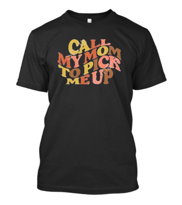 Call My Mom To Pick Me Up T-Shirt