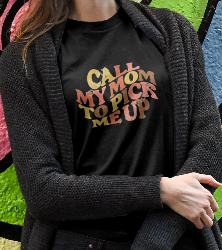 Call My Mom To Pick Me Up T-Shirt