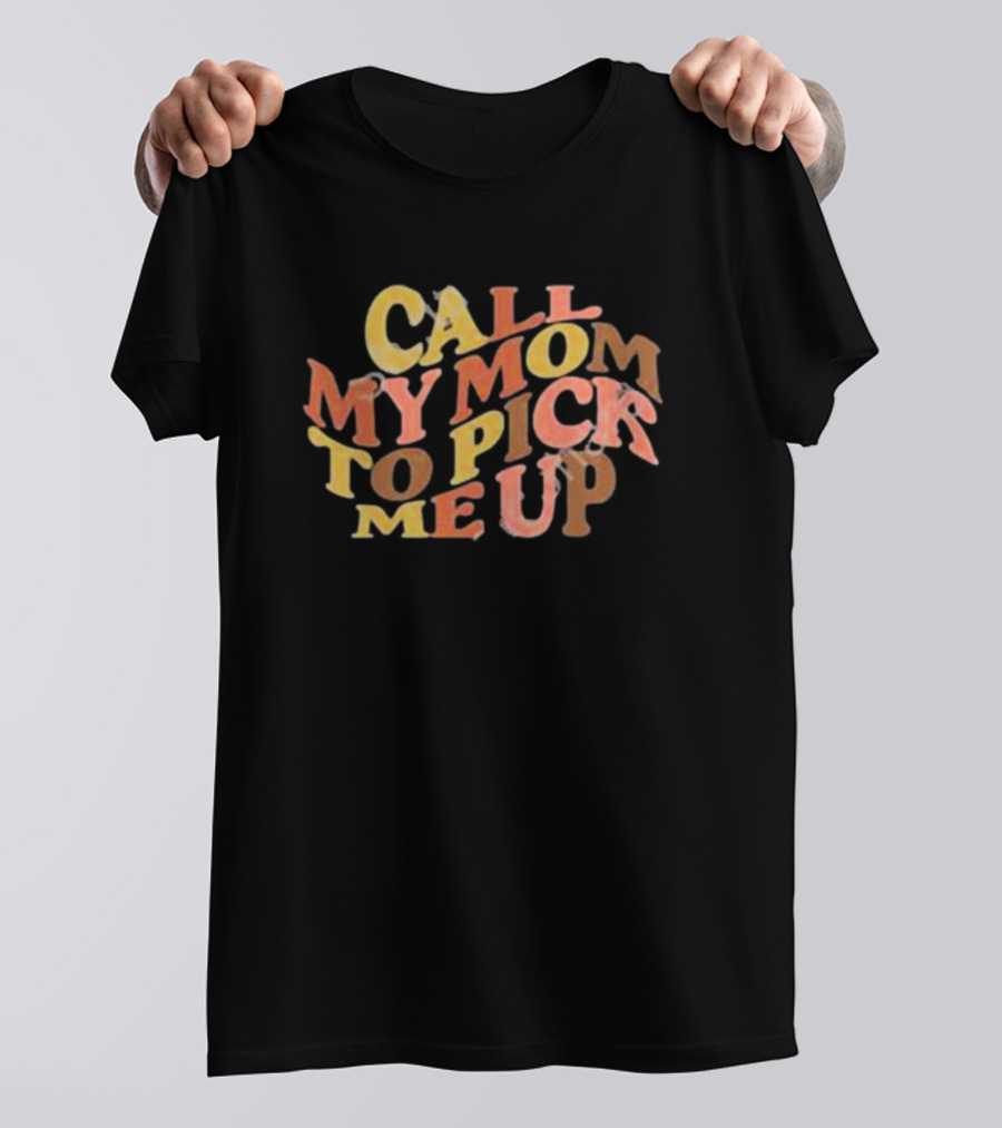 Call My Mom To Pick Me Up T-Shirt