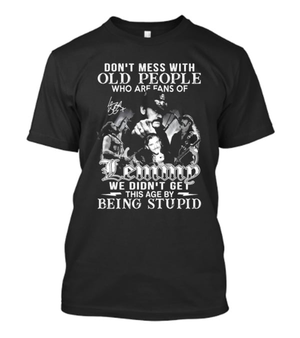 Don’t Mess With Old People Fans Of Lemmy We Didn’t Get This Age By Being Stupid Signature T-Shirt