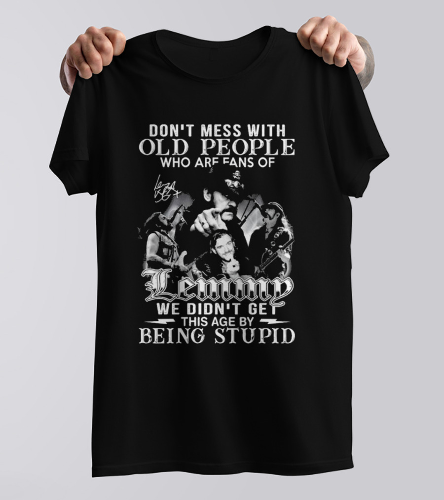 Don’t Mess With Old People Fans Of Lemmy We Didn’t Get This Age By Being Stupid Signature T-Shirt