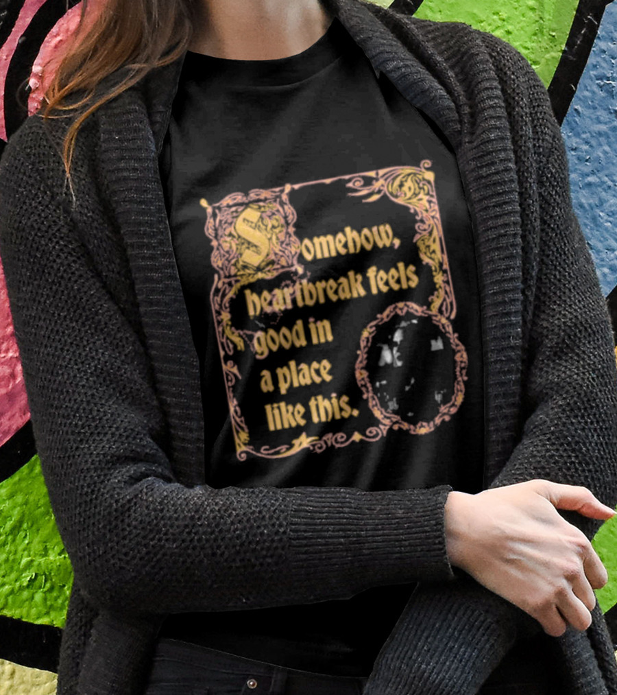 Somehow Heartbreak Feels Good In A Place Like This Stoobs Superyaki We Come To This Place For Magic T-Shirt