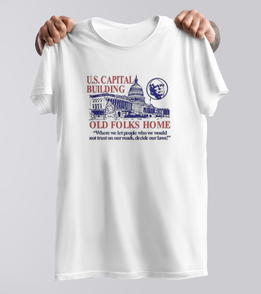 U.S. Capital Building Old Folks Home Where We Let People Who We Would Not Trust On Our Roads Decide Our Laws T-Shirt