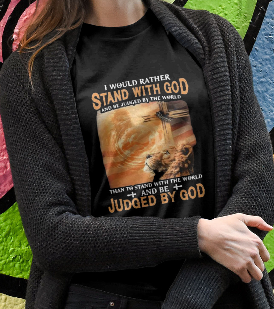 I Would Rather Stand With God And Be Judged By The World Lion Cross Patriotic Faith T-Shirt