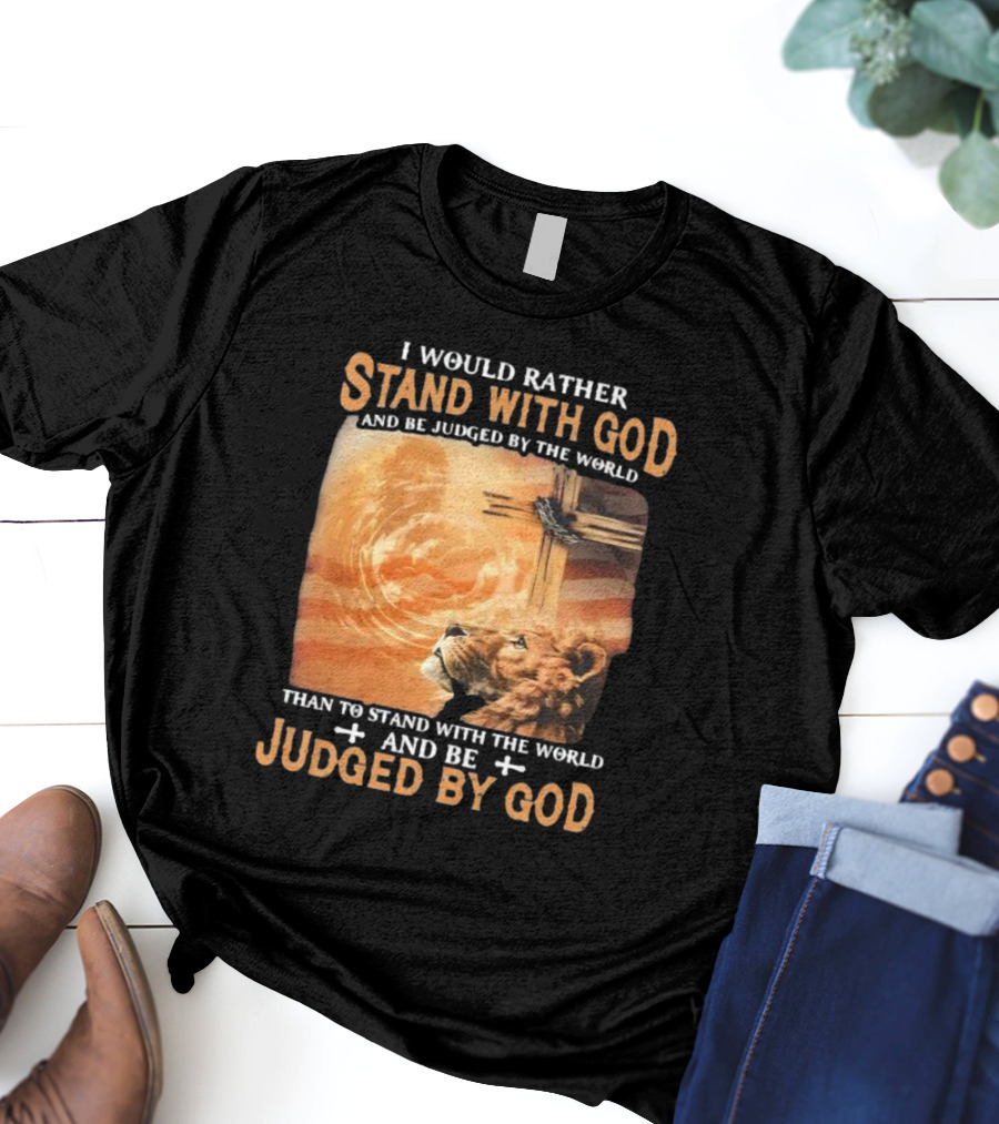 I Would Rather Stand With God And Be Judged By The World Lion Cross Patriotic Faith T-Shirt