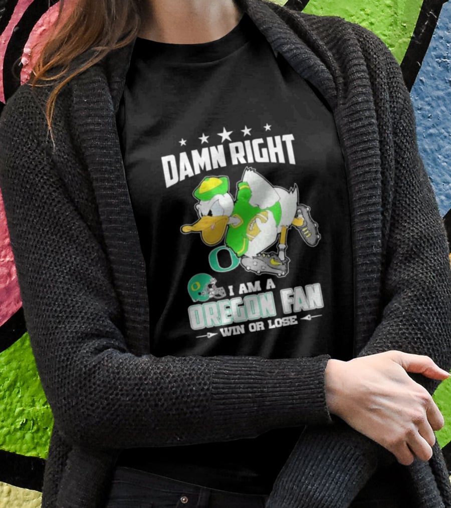 Damn Right I Am A Oregon Ducks Football Fan Win Or Lose Oregon Fan T-Shirt