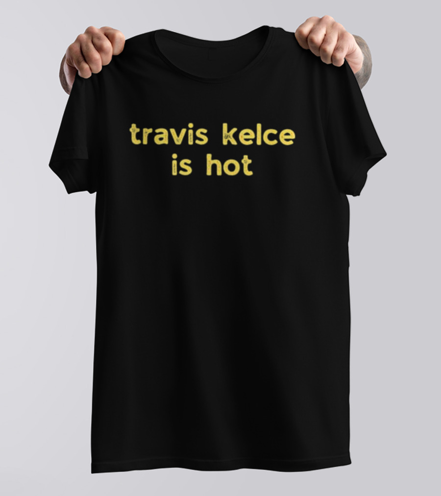 Travis Kelce Is Hot T-Shirt