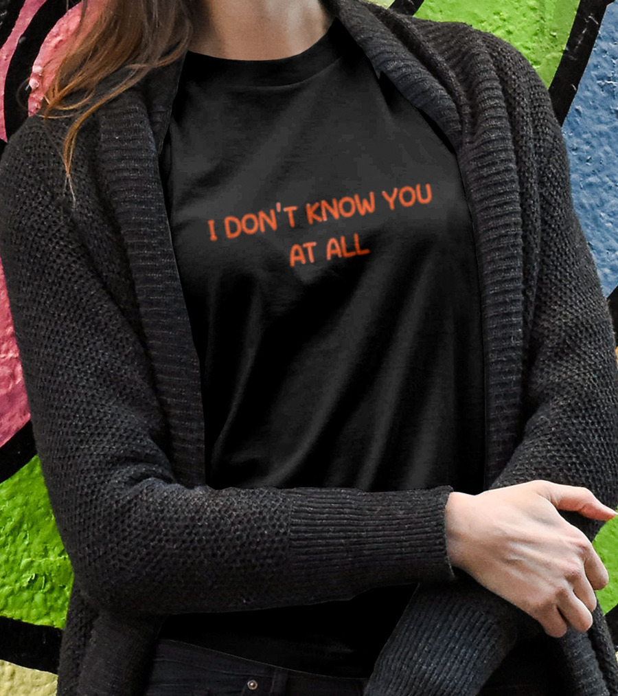 I Don’t Know You At All Text Simple T-Shirt