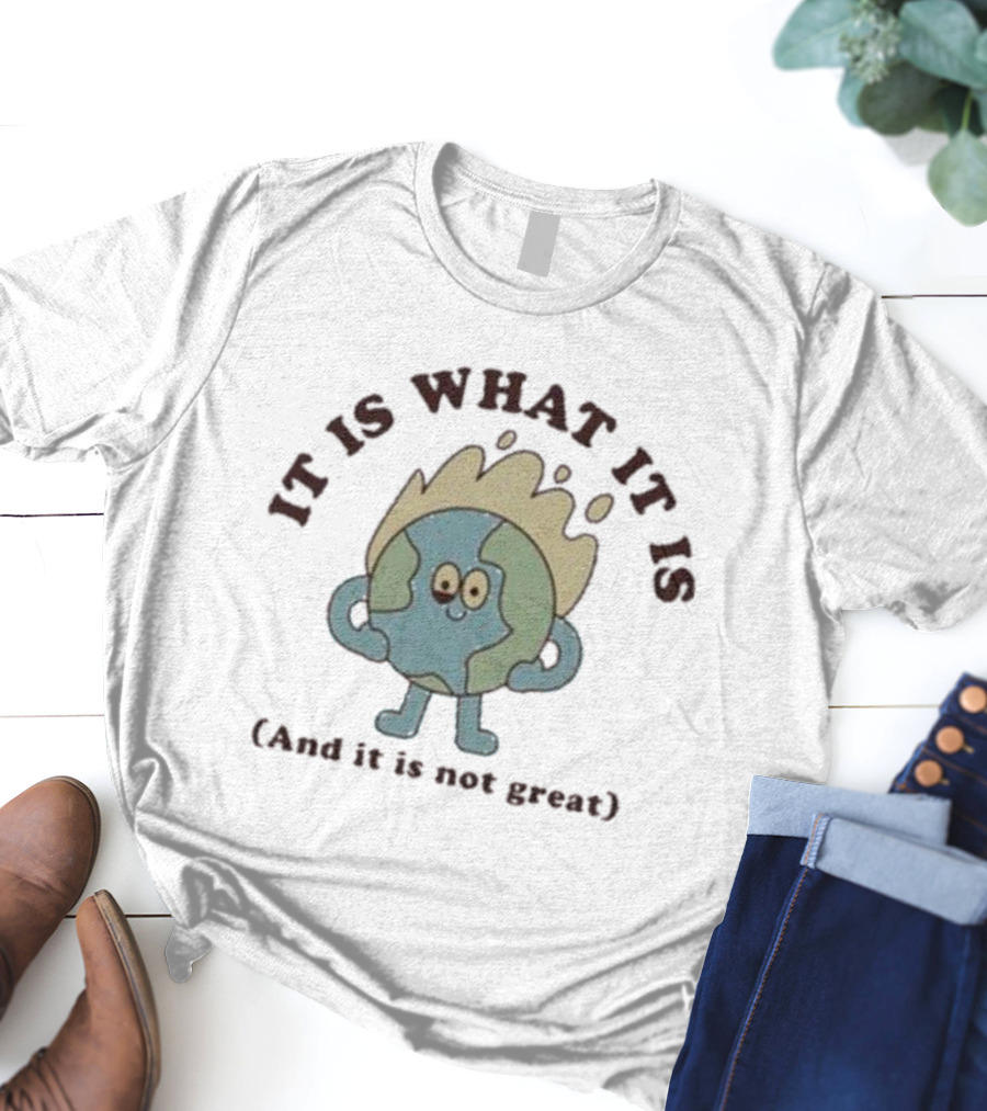 IT IS WHAT IT IS Earth Cartoon And It Is Not Great T-Shirt