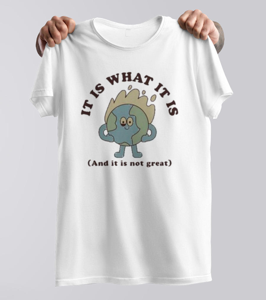 IT IS WHAT IT IS Earth Cartoon And It Is Not Great T-Shirt