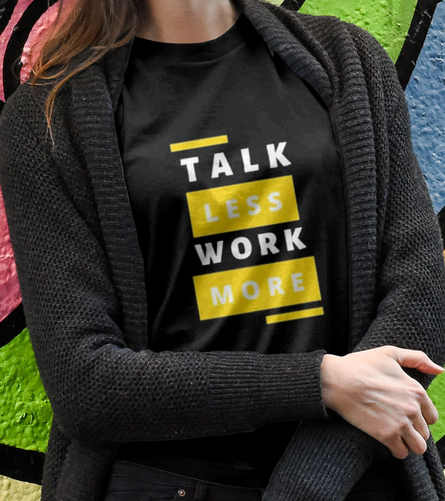 Talk Less Work More Motivation Boost T-Shirt