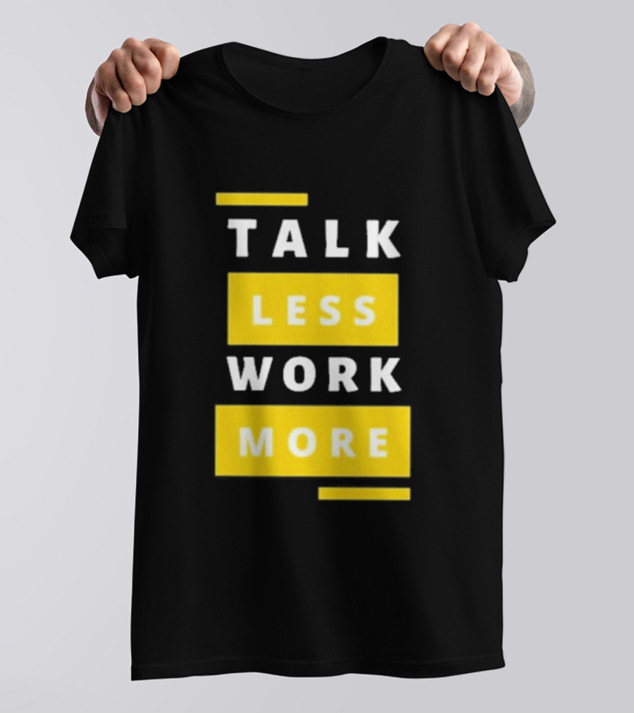 Talk Less Work More Motivation Boost T-Shirt